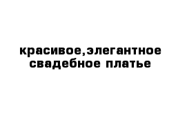 красивое,элегантное свадебное платье